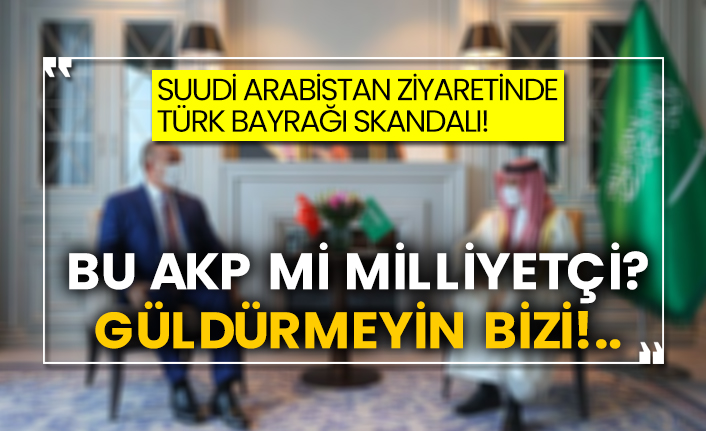 Suudi Arabistan ziyaretinde Türk Bayrağı skandalı! Bu AKP mi Milliyetçi? Güldürmeyin bizi!..