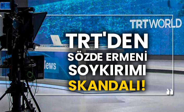 TRT'den sözde Ermeni soykırımı skandalı!