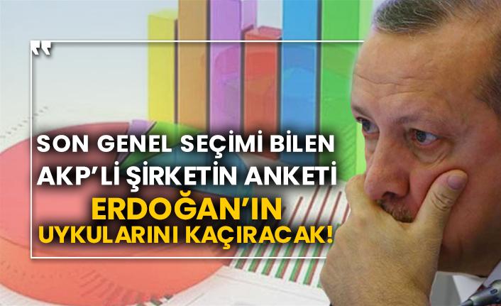 Son genel seçimi bilen AKP’li şirketin anketi Erdoğan’ın uykularını kaçıracak!