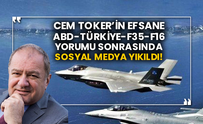 Cem Toker’in efsane ABD-Türkiye-F35-F16 yorumu sonrasında sosyal medya yıkıldı!