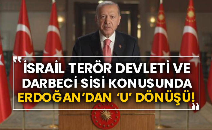İsrail terör devleti ve darbeci Sisi konusunda Erdoğan’dan ‘U’ dönüşü!