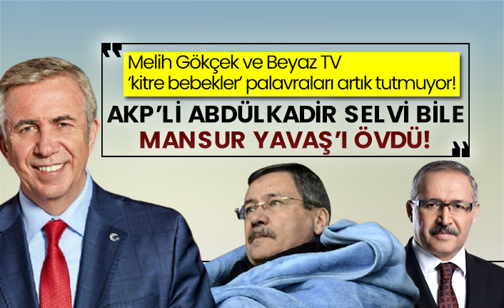 Melih Gökçek ve Beyaz TV ‘kitre bebekler’ palavraları artık tutmuyor! AKP’li Abdülkadir Selvi bile Mansur Yavaş’ı övdü!