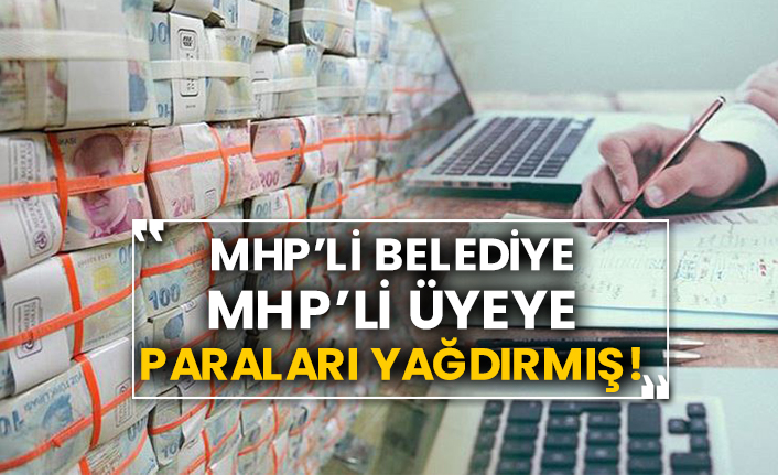 MHP’li belediye MHP’li üyeye paraları yağdırmış!