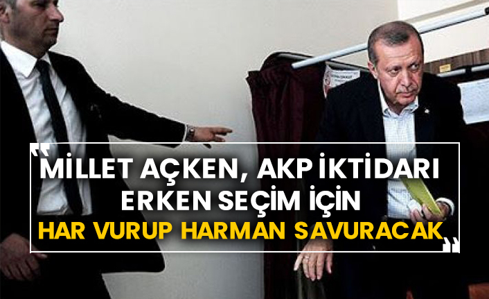 Millet açken, AKP iktidarı erken seçim için har vurup harman savuracak