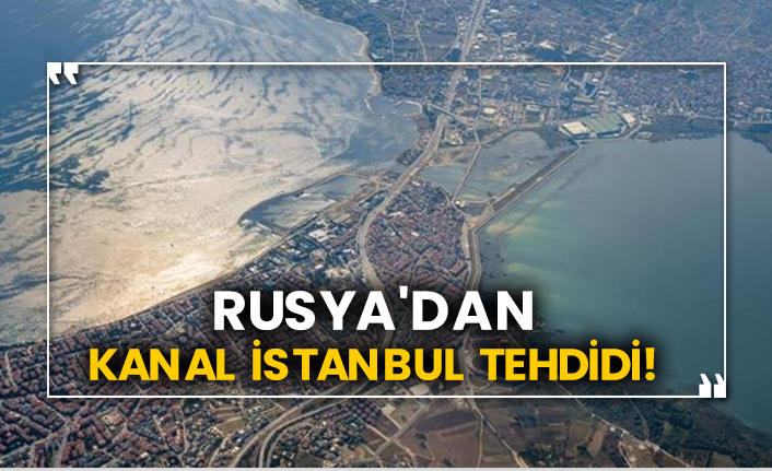 Rusya'dan Kanal İstanbul tehdidi!