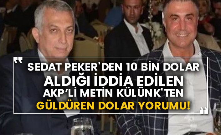 Sedat Peker'den 10 bin dolar aldığı iddia edilen AKP’li Metin Külünk'ten güldüren dolar yorumu!