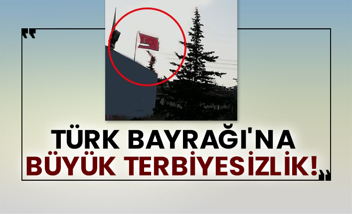 Türk Bayrağı'na büyük terbiyesizlik!