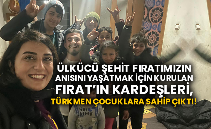 Ülkücü şehit Fırat Çakıroğlu anısını yaşatmak için kurulan Fırat’ın Kardeşleri, Türkmen çocuklara sahip çıktı!