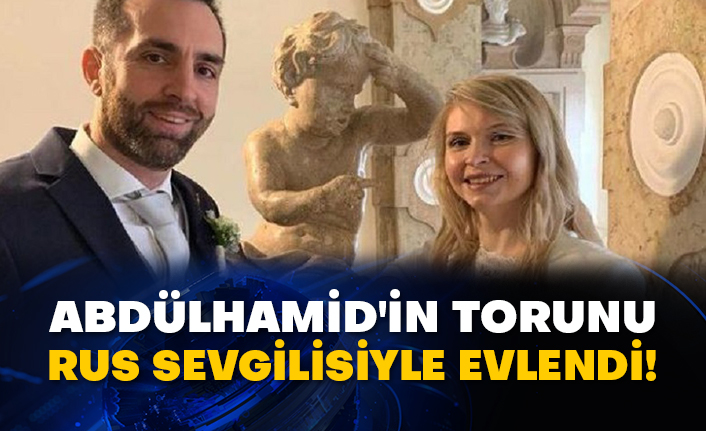Abdülhamid'in torunu Rus sevgilisiyle evlendi!