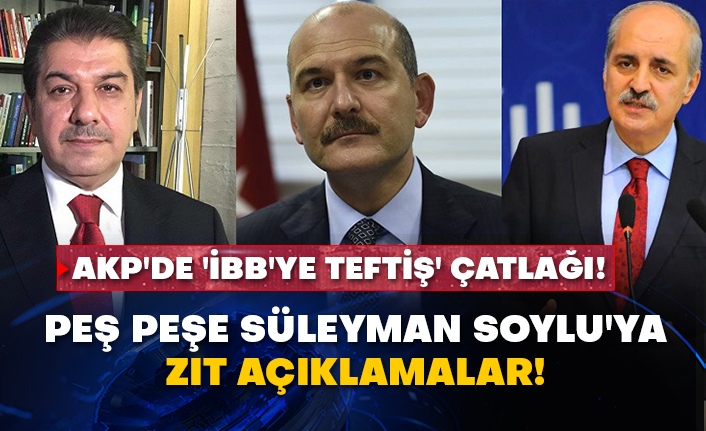 AKP'de 'İBB'ye teftiş' çatlağı! Peş peşe Süleyman Soylu'ya zıt açıklamalar!