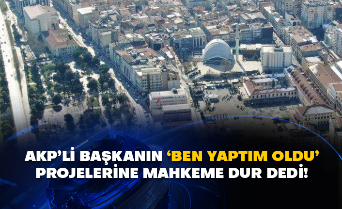 AKP’li başkanın ‘ben yaptım oldu’ projelerine mahkeme dur dedi!