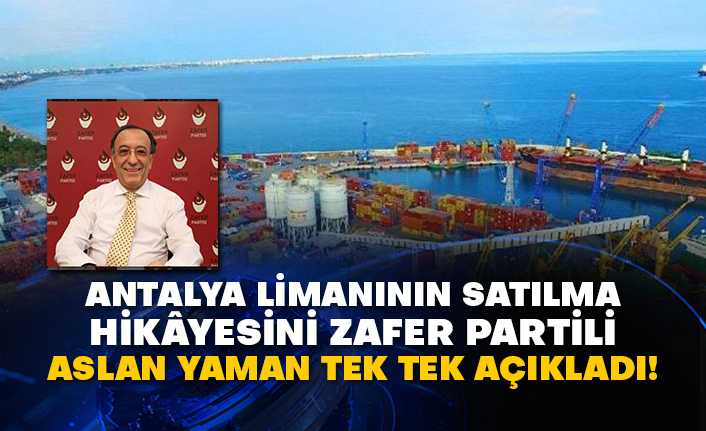 Antalya Limanının satılma hikâyesini Zafer Partili Aslan Yaman tek tek açıkladı!