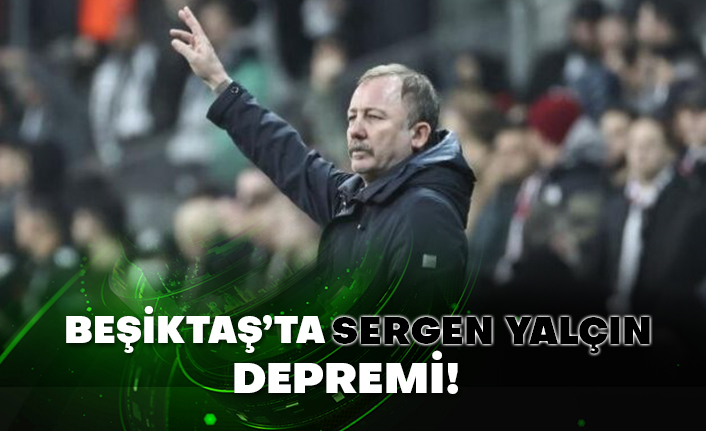 Beşiktaş’ta Sergen Yalçın depremi!