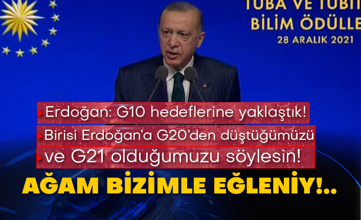 Erdoğan: G10 hedeflerine yaklaştık! Birisi Erdoğan’a G20’den düştüğümüzü ve G21 olduğumuzu söylesin! Ağam bizimle eğleniy!..