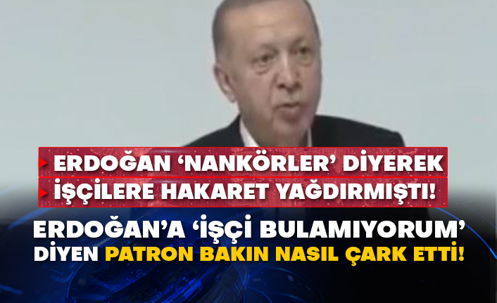 Erdoğan ‘nankörler’ diyerek işçilere hakaret yağdırmıştı!  Erdoğan’a ‘işçi bulamıyorum’ diyen patron bakın nasıl çark etti!