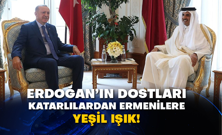 Erdoğan’ın dostları Katarlılardan Ermenilere yeşil ışık!