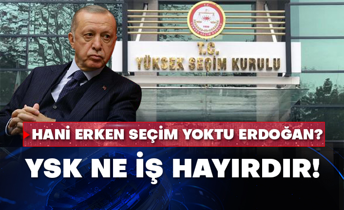 Hani erken seçim yoktu Erdoğan! YSK ne iş hayırdır!