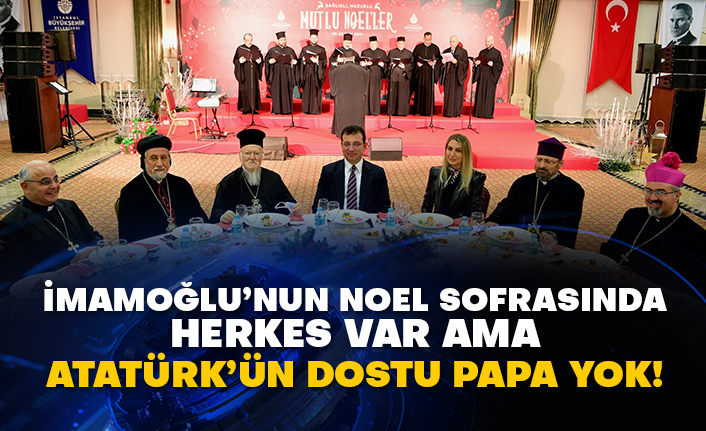 İmamoğlu’nun Noel sofrasında herkes var ama Atatürk’ün dostu Papa yok!