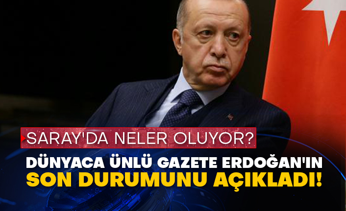 Saray'da neler oluyor? Dünyaca ünlü gazete Erdoğan'ın son durumunu açıkladı!