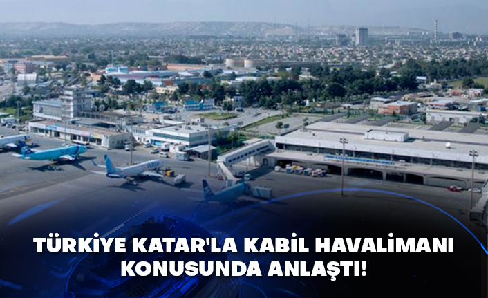 Türkiye Katar'la Kabil Havalimanı konusunda anlaştı!
