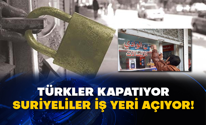 Türkler kapatıyor Suriyeliler iş yeri açıyor!