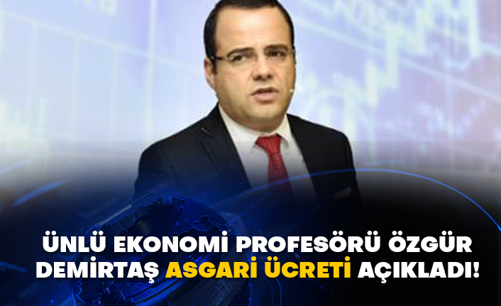 Ünlü ekonomi profesörü Özgür Demirtaş asgari ücreti açıkladı!