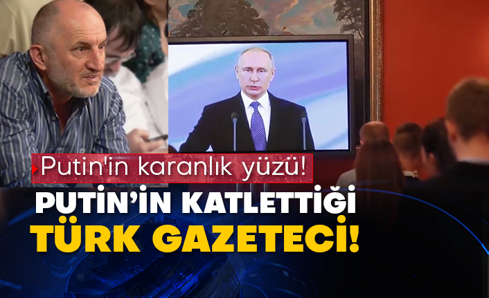 Vladimir Putin'in karanlık yüzü! Putin’in katlettiği Türk gazeteci!
