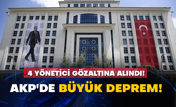AKP'de büyük deprem! 4 yönetici gözaltına alındı!