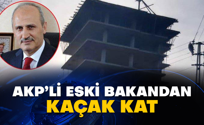 AKP’li eski bakandan kaçak kat