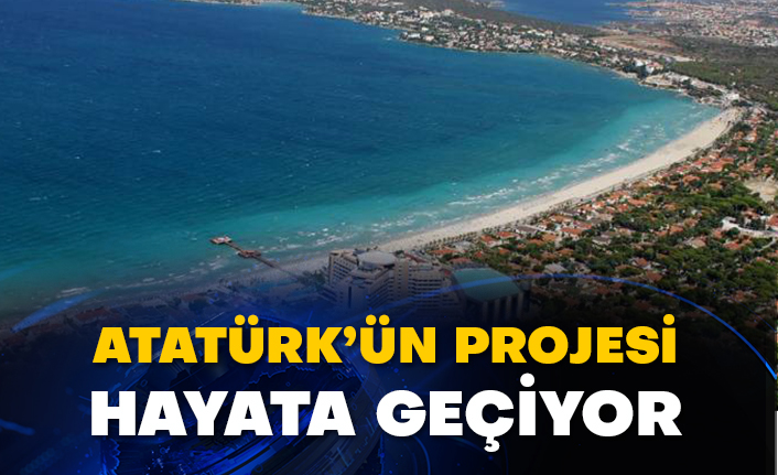 Atatürk’ün projesi hayata geçiyor