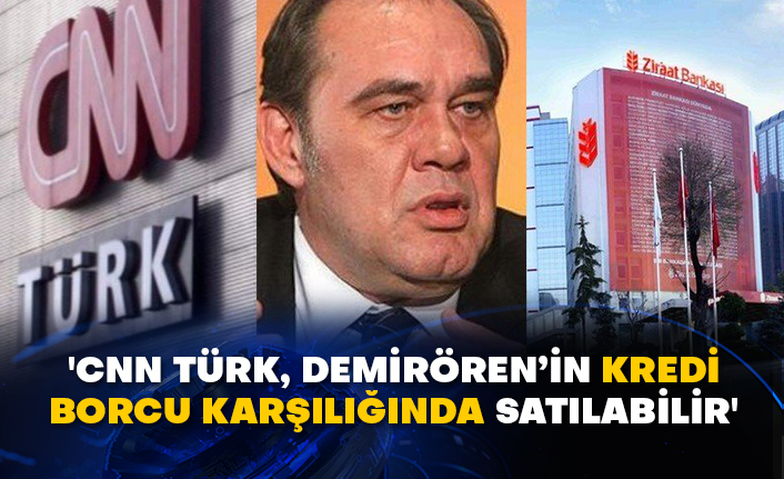 'CNN Türk, Demirören’in kredi borcu karşılığında satılabilir'