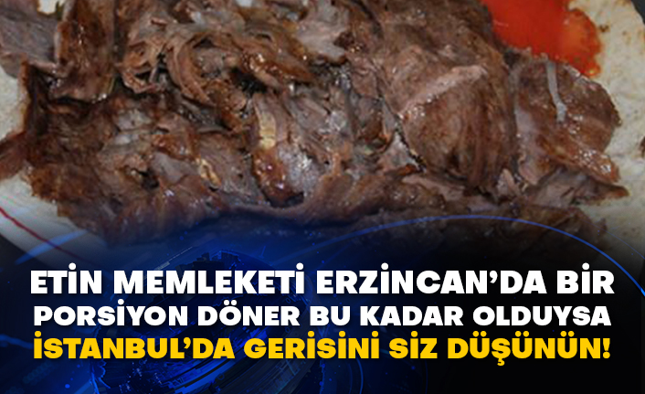 Etin memleketi Erzincan’da bir porsiyon döner bu kadar olduysa İstanbul’da gerisi siz düşünün!