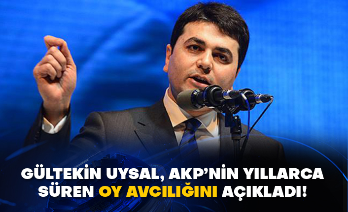 Gültekin Uysal, AKP’nin yıllarca süren oy avcılığını açıkladı!