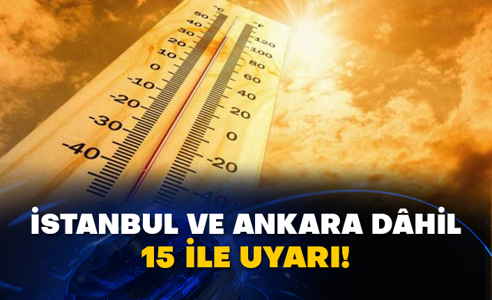 İstanbul ve Ankara dâhil 15 ile uyarı!