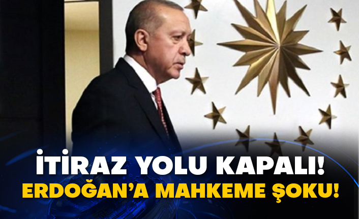 İtiraz yolu kapalı! Erdoğan’a mahkeme şoku!