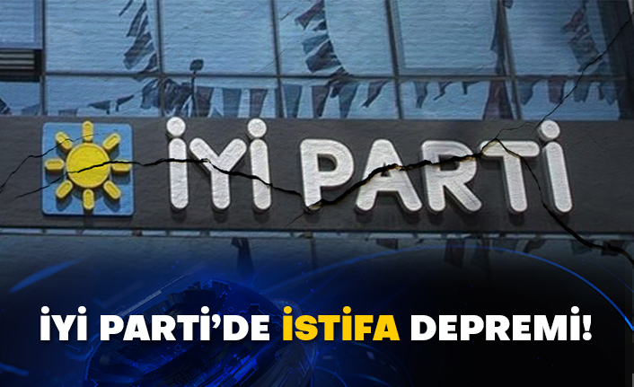 İYİ Parti’de istifa depremi!