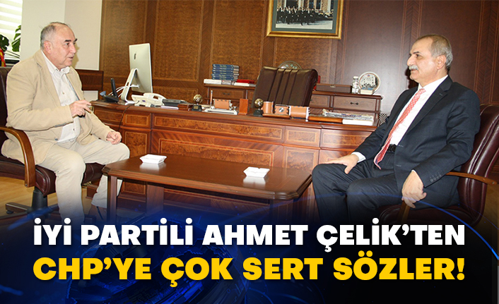 İYİ Partili Ahmet Çelik’ten CHP’ye çok sert sözler!