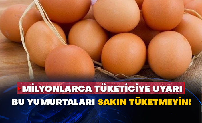 Milyonlarca tüketiciye uyarı: Bu yumurtaları sakın tüketmeyin!