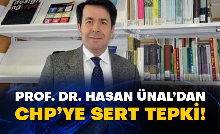 Prof. Dr. Hasan Ünal’dan CHP’ye sert tepki!