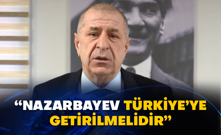 Ümit Özdağ: “Nazarbayev Türkiye'ye getirilmelidir”