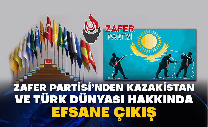 Zafer Partisi’nden Kazakistan ve Türk Dünyası hakkında efsane çıkış