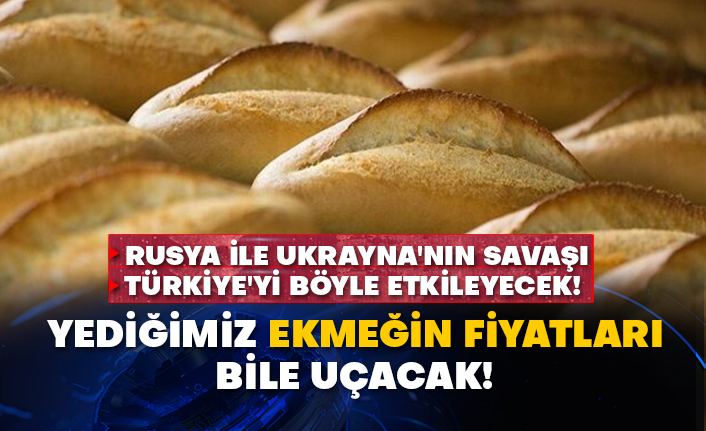 Rusya ile Ukrayna'nın savaşı Türkiye'yi böyle etkileyecek! Yediğimiz ekmeğin fiyatları bile uçacak!
