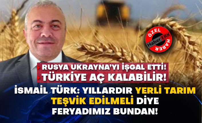 Rusya Ukrayna’yı işgal etti! Türkiye aç kalabilir! İsmail Türk: Yıllardır yerli tarım teşvik edilmeli diye feryadımız bundan!