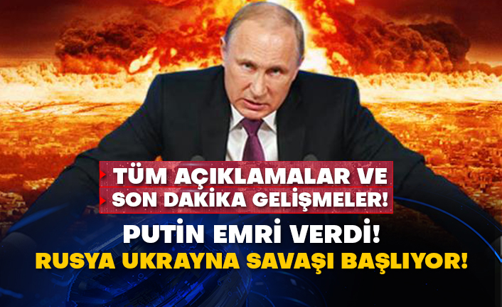 Tüm açıklamalar ve son dakika gelişmeler! Putin emri verdi! Rusya Ukrayna savaşı başlıyor!