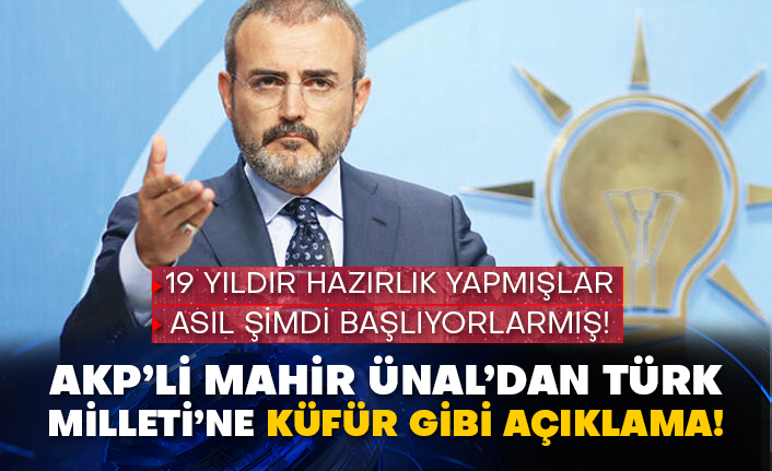19 yıldır hazırlık yapmışlar asıl şimdi başlıyorlarmış! AKP’li Mahir Ünal’dan Türk Milleti’ne küfür gibi açıklama!