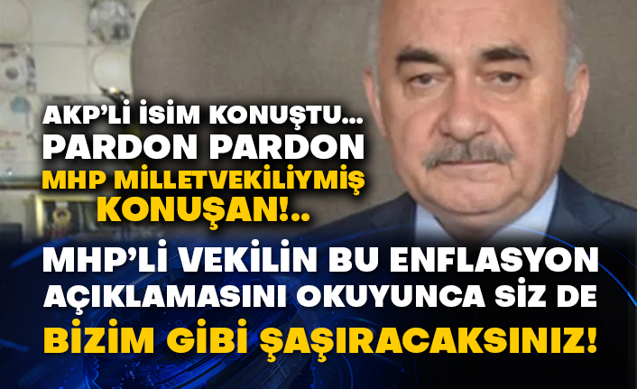 AKP’li isim konuştu… Pardon pardon MHP milletvekiliymiş konuşan!.. MHP’li vekilin bu enflasyon açıklamasını okuyunca siz de bizim gibi şaşıracaksınız!