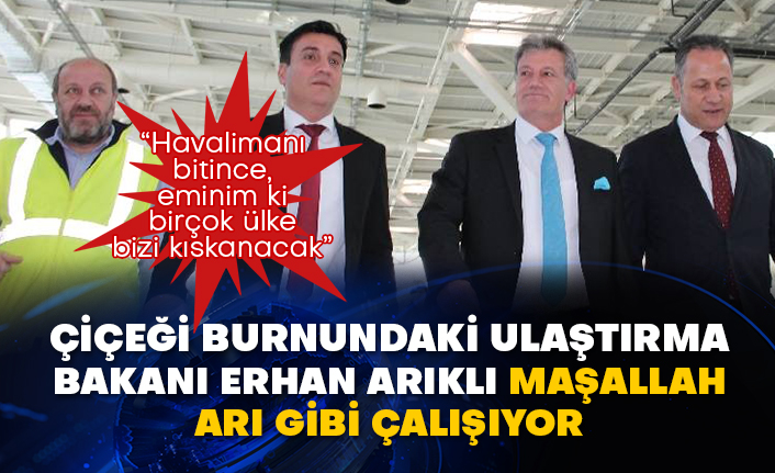 Çiçeği burnundaki Ulaştırma Bakanı Erhan Arıklı maşallah arı gibi çalışıyor: “Havalimanı bitince, eminim ki birçok ülke bizi kıskanacak”