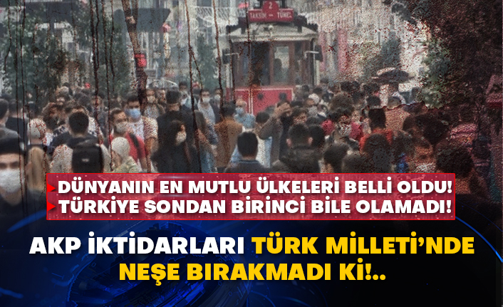 Dünyanın en mutlu ülkeleri belli oldu! Türkiye sondan birinci bile olamadı! AKP iktidarları Türk Milleti’nde neşe bırakmadı ki!..