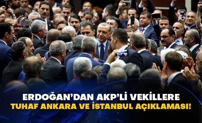 Erdoğan’dan AKP’li vekillere tuhaf Ankara ve İstanbul açıklaması!