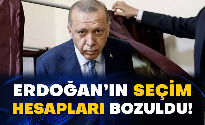 Erdoğan’ın seçim hesapları bozuldu!